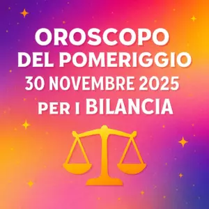 Oroscopo del Pomeriggio – 30 Novembre 2025 per i Bilancia