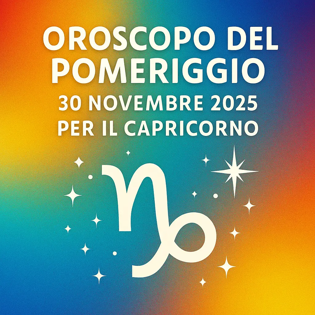 Oroscopo del Pomeriggio – 30 Novembre 2025 per il Capricorno