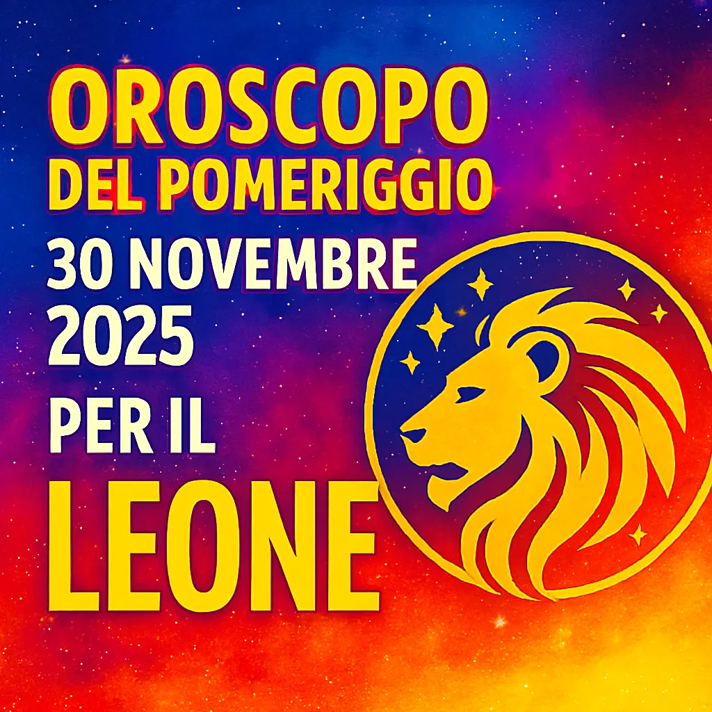Oroscopo del Pomeriggio – 30 Novembre 2025 per il Leone
