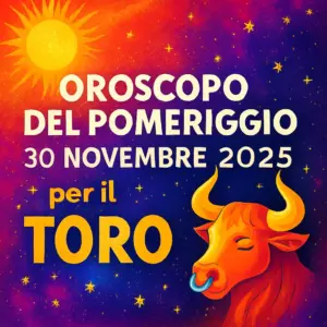 Oroscopo del Pomeriggio – 30 Novembre 2025 per il Toro