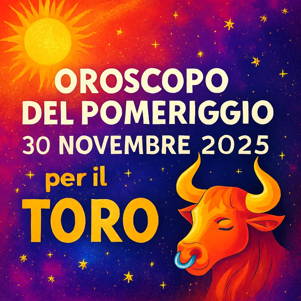 Oroscopo del Pomeriggio – 30 Novembre 2025 per il Toro
