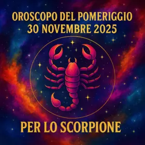 Oroscopo del Pomeriggio – 30 Novembre 2025 per lo Scorpione