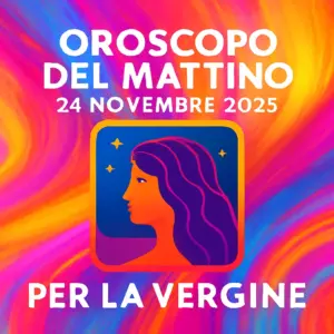 Oroscopo del mattino – 24 novembre 2025 per la Vergine