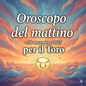 Oroscopo del mattino – 30 novembre 2025 per il Toro