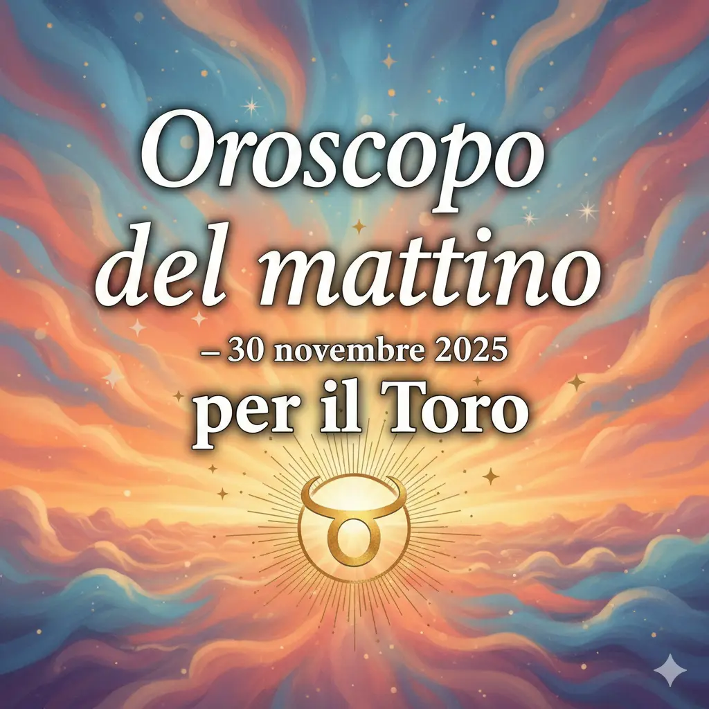 Oroscopo del mattino – 30 novembre 2025 per il Toro