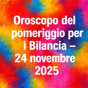 Oroscopo del pomeriggio per i Bilancia – 24 novembre 2025
