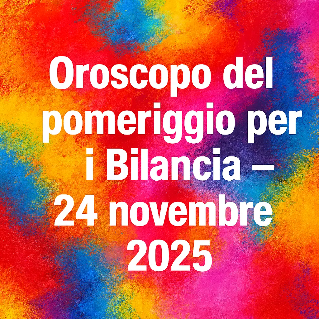 Oroscopo del pomeriggio per i Bilancia – 24 novembre 2025