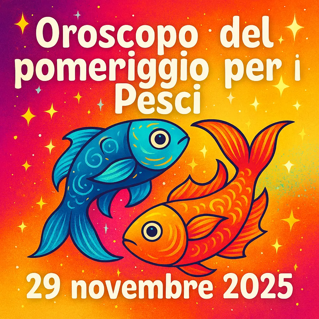 Oroscopo del pomeriggio per i Pesci – 29 novembre 2025