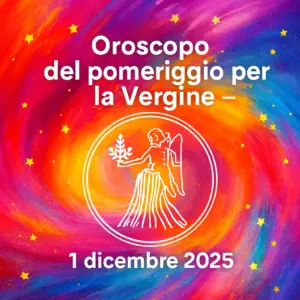 Oroscopo del pomeriggio per la Vergine – 1 dicembre 2025