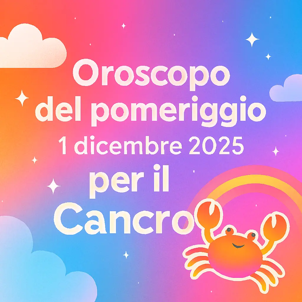 Oroscopo del pomeriggio – 1 dicembre 2025 per il Cancro