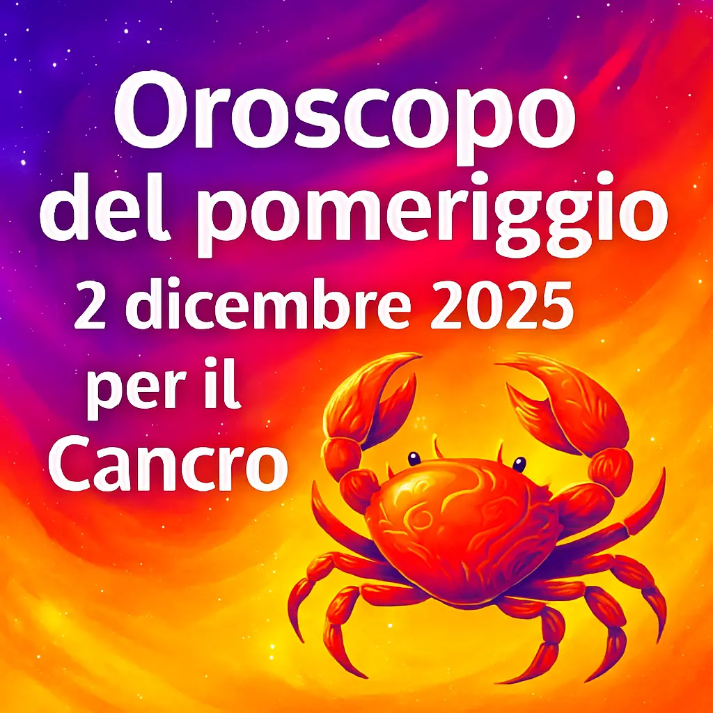 Oroscopo del pomeriggio – 2 dicembre 2025 per il Cancro