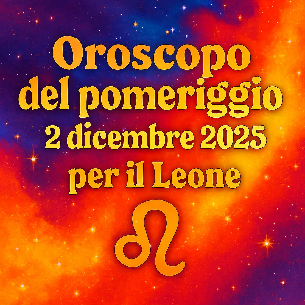 Oroscopo del pomeriggio – 2 dicembre 2025 per il Leone