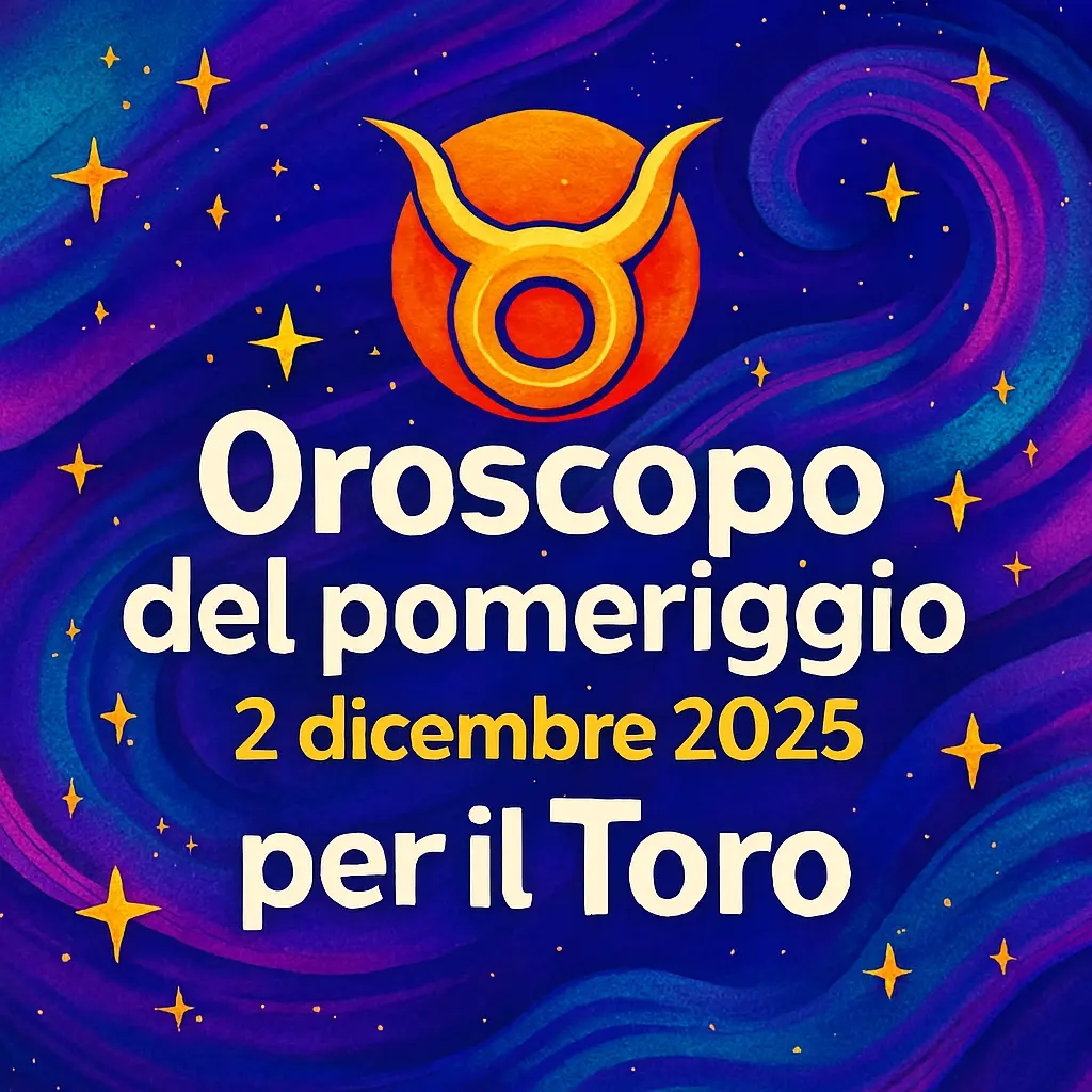 Oroscopo del pomeriggio – 2 dicembre 2025 per il Toro