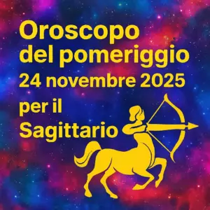 Oroscopo del pomeriggio – 24 novembre 2025 per il Sagittario