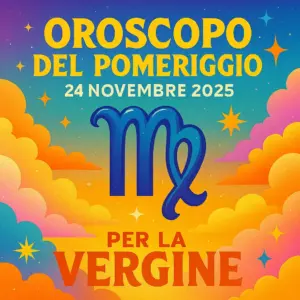 Oroscopo del pomeriggio – 24 novembre 2025 per la Vergine