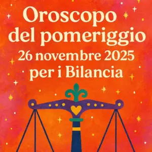 Oroscopo del pomeriggio – 26 novembre 2025 per i Bilancia