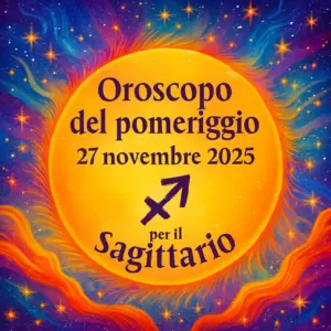 Oroscopo del pomeriggio – 27 novembre 2025 per il Sagittario