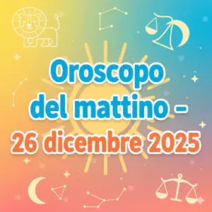 Oroscopo del mattino – 26 dicembre 2025