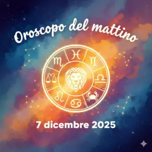 Oroscopo del mattino – 7 dicembre 2025