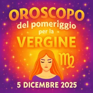 Oroscopo del pomeriggio per la Vergine – 5 dicembre 2025