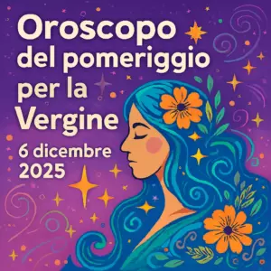Oroscopo del pomeriggio per la Vergine – 6 dicembre 2025