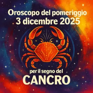 Oroscopo del pomeriggio – 3 dicembre 2025 per il segno del Cancro