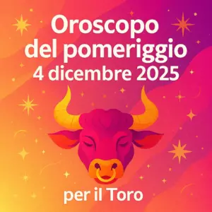 Oroscopo del pomeriggio – 4 dicembre 2025 per il Toro
