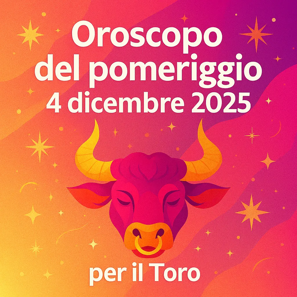 Oroscopo del pomeriggio – 4 dicembre 2025 per il Toro