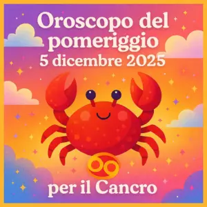 Oroscopo del pomeriggio – 5 dicembre 2025 per il Cancro