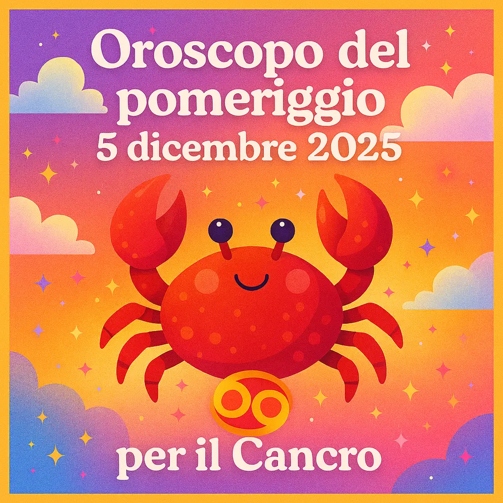 Oroscopo del pomeriggio – 5 dicembre 2025 per il Cancro