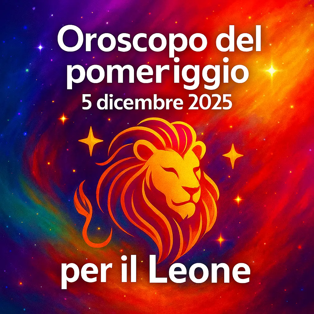 Oroscopo del pomeriggio – 5 dicembre 2025 per il Leone