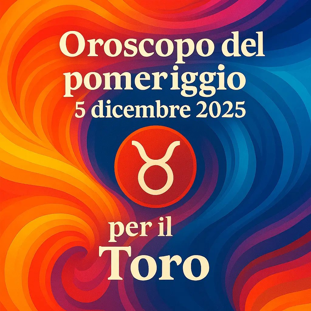 Oroscopo del pomeriggio – 5 dicembre 2025 per il Toro