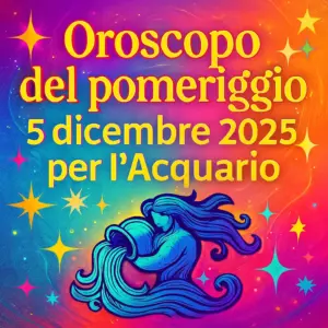 Oroscopo del pomeriggio – 5 dicembre 2025 per l’Acquario