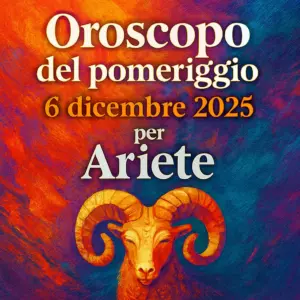 Oroscopo del pomeriggio – 6 dicembre 2025 per Ariete
