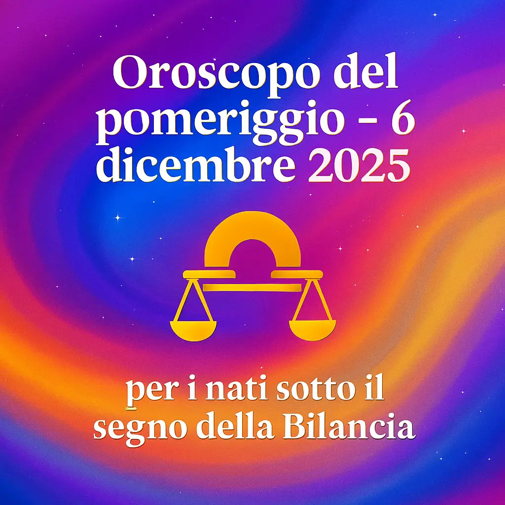 Oroscopo del pomeriggio – 6 dicembre 2025 per i nati sotto il segno della Bilancia