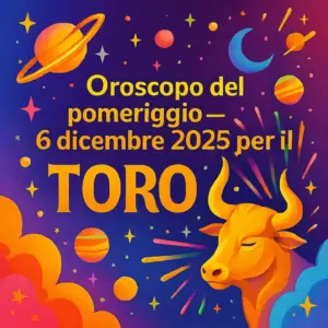 Oroscopo del pomeriggio – 6 dicembre 2025 per il Toro