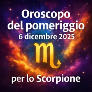 Oroscopo del pomeriggio – 6 dicembre 2025 per lo Scorpione