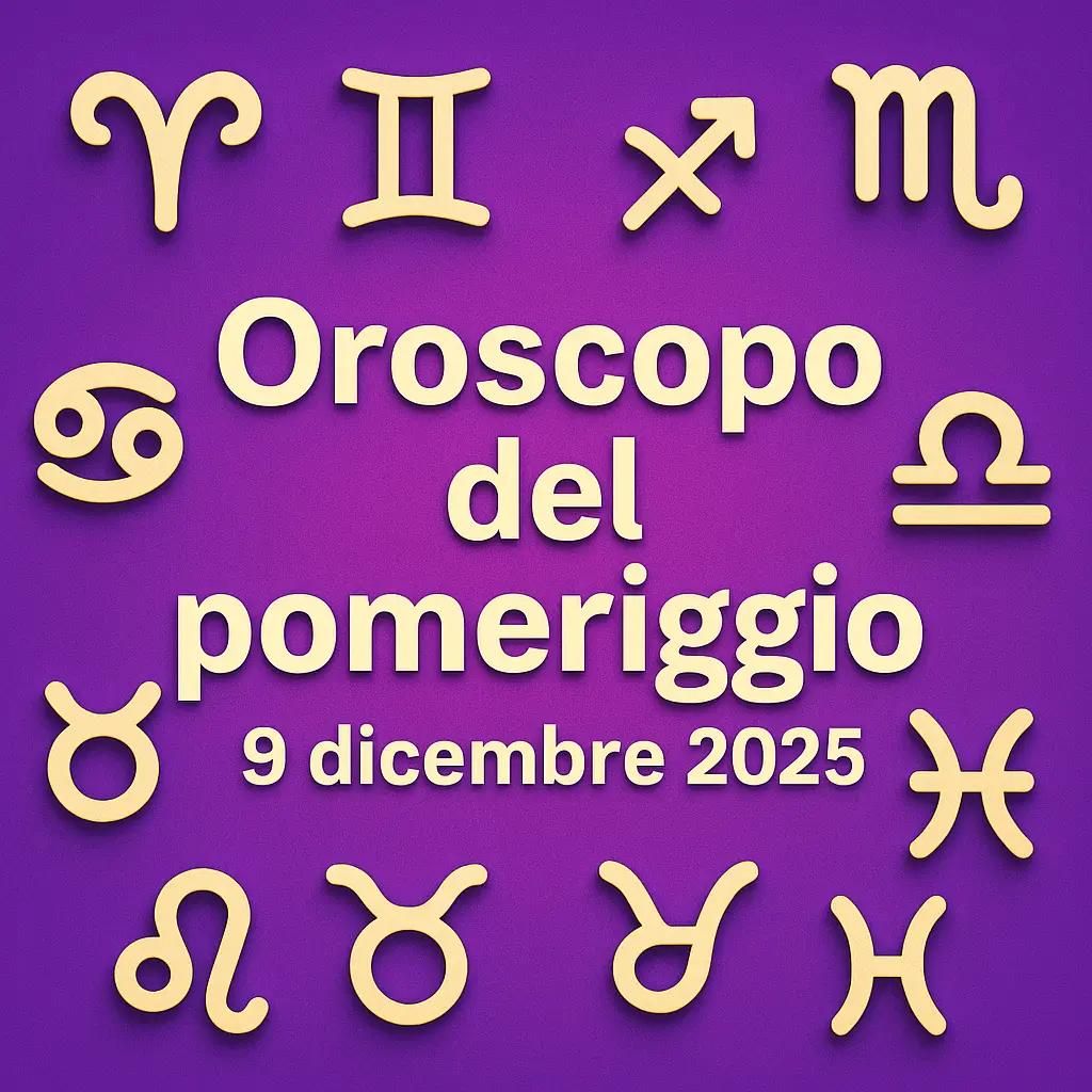 Oroscopo del pomeriggio – 9 dicembre 2025