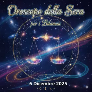 Oroscopo della Sera per i Bilancia – 6 Dicembre 2025