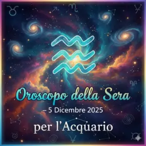 Oroscopo della Sera – 5 Dicembre 2025 per l’Acquario