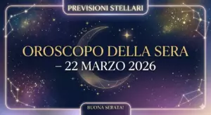 Oroscopo della Sera – 22 Marzo 2026